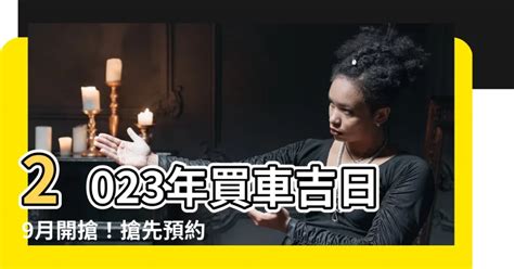 2023交車吉日7月|2023交車吉日:這些時辰忌